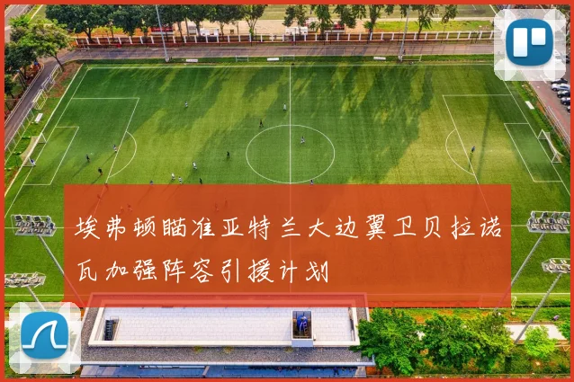 埃弗顿瞄准亚特兰大边翼卫贝拉诺瓦加强阵容引援计划