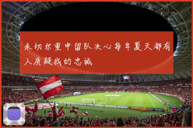 米切尔重申留队决心每年夏天都有人质疑我的忠诚