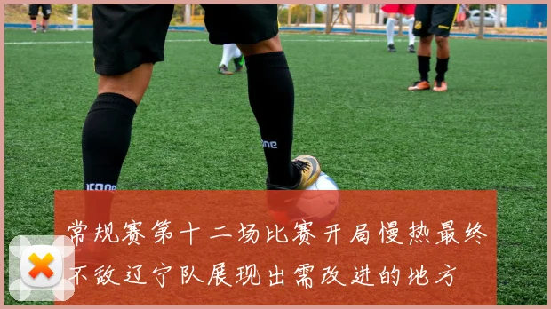 常规赛第十二场比赛开局慢热最终不敌辽宁队展现出需改进的地方