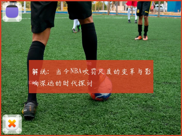 解说：当今NBA吹罚尺度的变革与影响深远的时代探讨