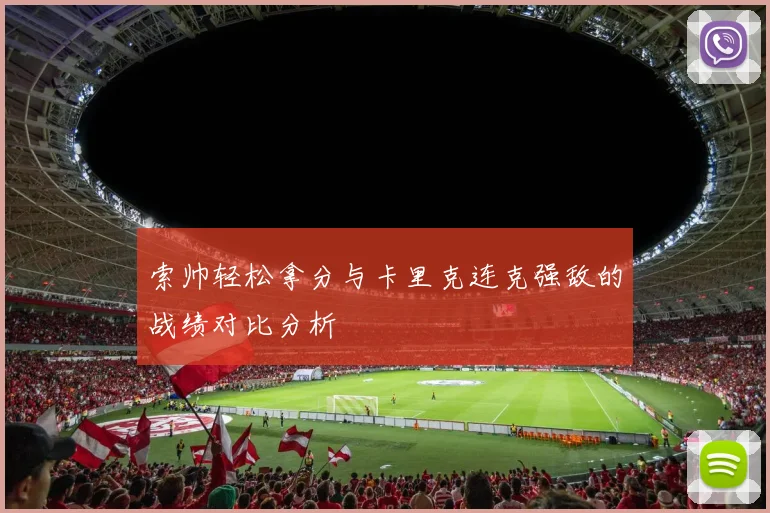 索帅轻松拿分与卡里克连克强敌的战绩对比分析